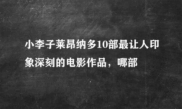 小李子莱昂纳多10部最让人印象深刻的电影作品，哪部