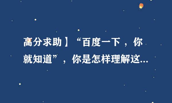 高分求助】“百度一下 ，你就知道”，你是怎样理解这一句话的？