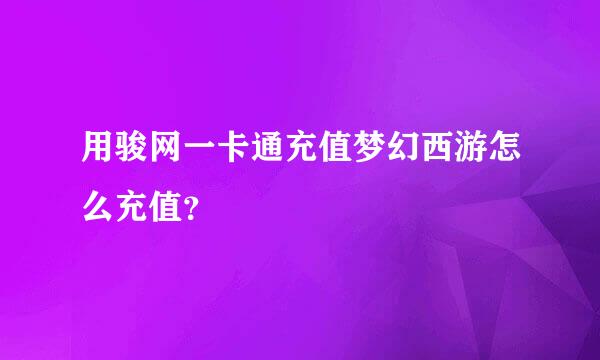 用骏网一卡通充值梦幻西游怎么充值？