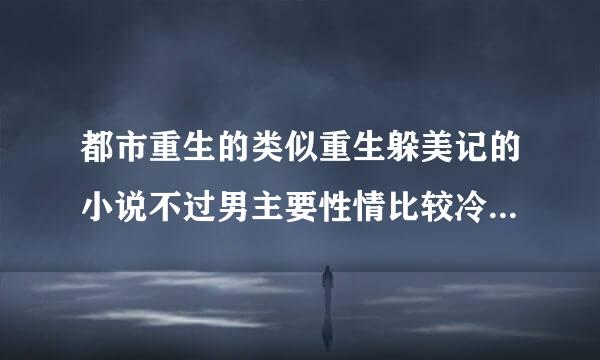 都市重生的类似重生躲美记的小说不过男主要性情比较冷漠的谢啦！！！！