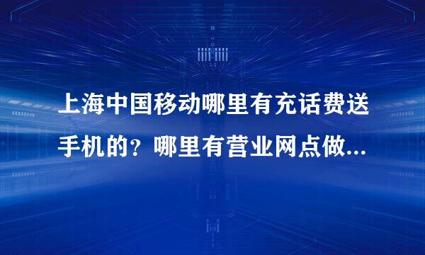 上海中国移动哪里有充话费送手机的？哪里有营业网点做这个的？