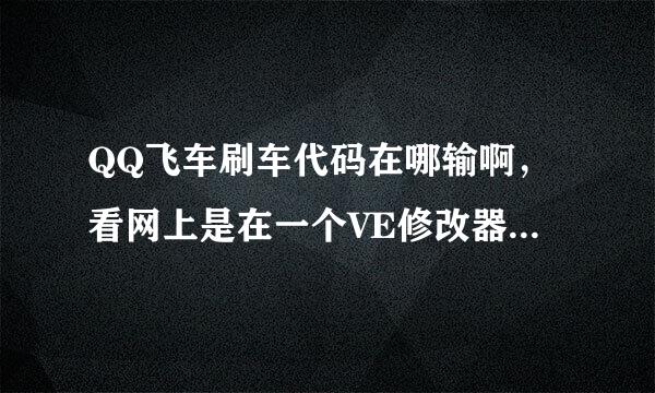 QQ飞车刷车代码在哪输啊，看网上是在一个VE修改器输的，怎么用