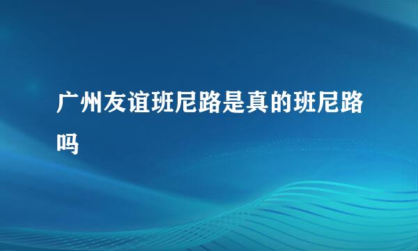 广州友谊班尼路是真的班尼路吗