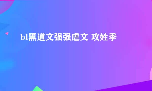 bl黑道文强强虐文 攻姓季