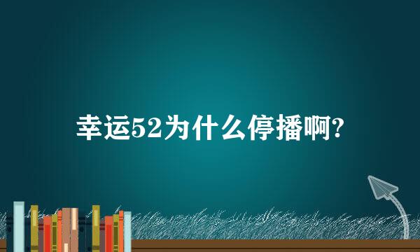 幸运52为什么停播啊?