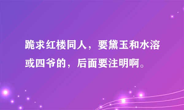 跪求红楼同人，要黛玉和水溶或四爷的，后面要注明啊。