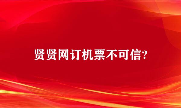 贤贤网订机票不可信?