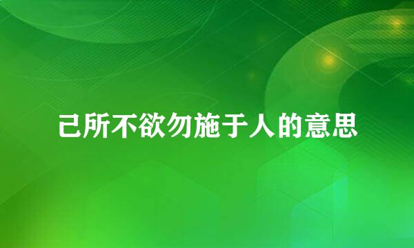 己所不欲勿施于人的意思