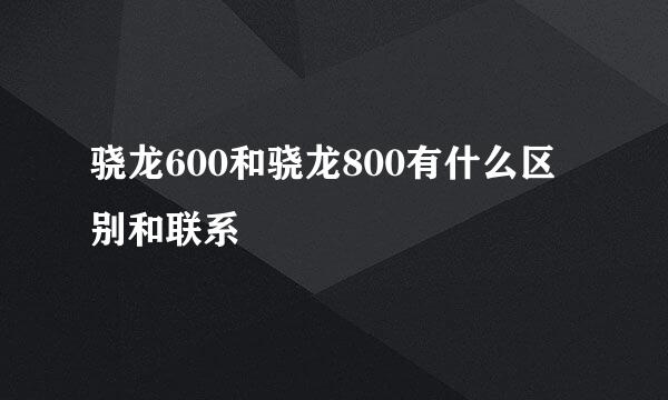 骁龙600和骁龙800有什么区别和联系