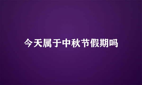 今天属于中秋节假期吗