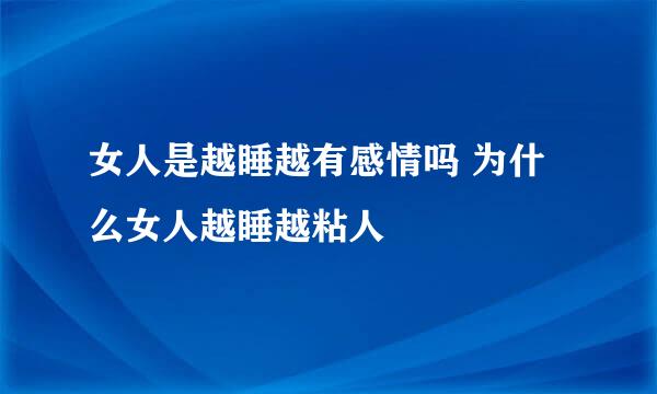 女人是越睡越有感情吗 为什么女人越睡越粘人