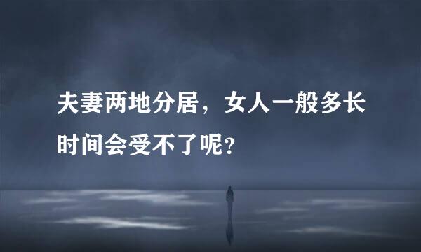 夫妻两地分居，女人一般多长时间会受不了呢？