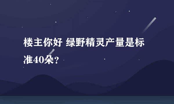 楼主你好 绿野精灵产量是标准40朵？