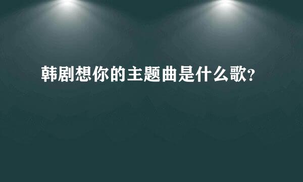 韩剧想你的主题曲是什么歌？