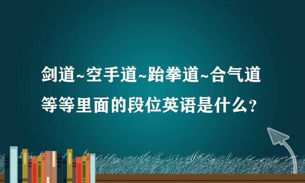 剑道~空手道~跆拳道~合气道等等里面的段位英语是什么？