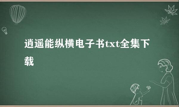 逍遥能纵横电子书txt全集下载