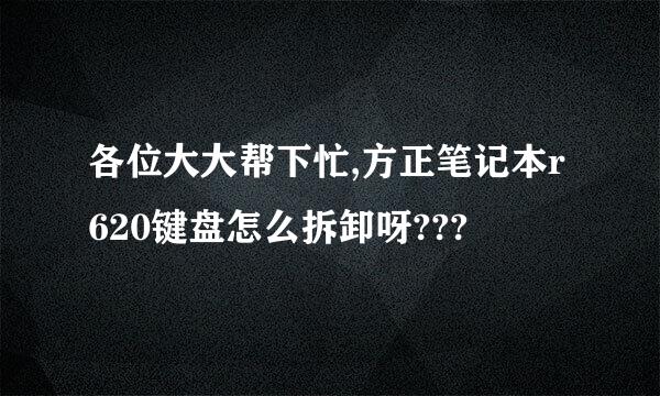 各位大大帮下忙,方正笔记本r620键盘怎么拆卸呀???