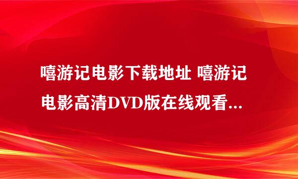 嘻游记电影下载地址 嘻游记电影高清DVD版在线观看 嘻游记电影迅雷下载