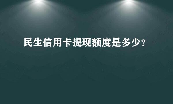 民生信用卡提现额度是多少？