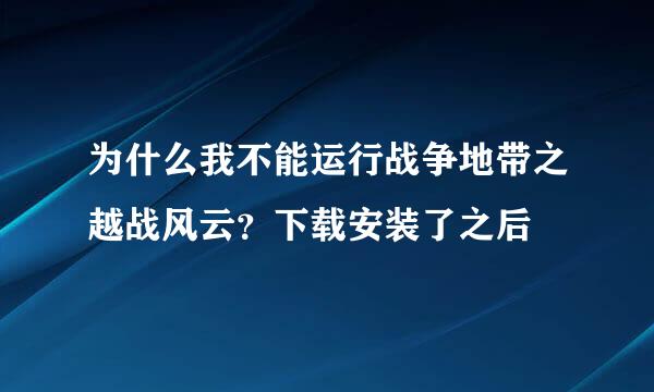 为什么我不能运行战争地带之越战风云？下载安装了之后