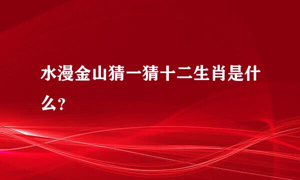 水漫金山猜一猜十二生肖是什么？