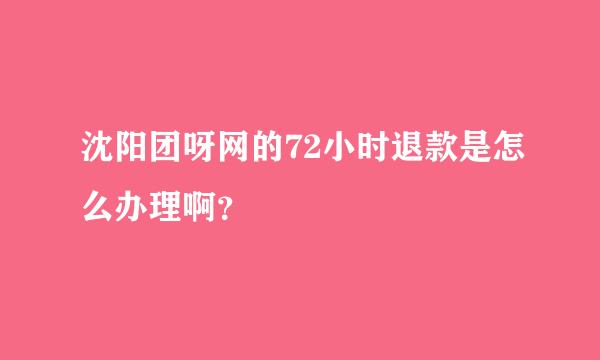 沈阳团呀网的72小时退款是怎么办理啊？