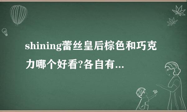 shining蕾丝皇后棕色和巧克力哪个好看?各自有什么特点呢？