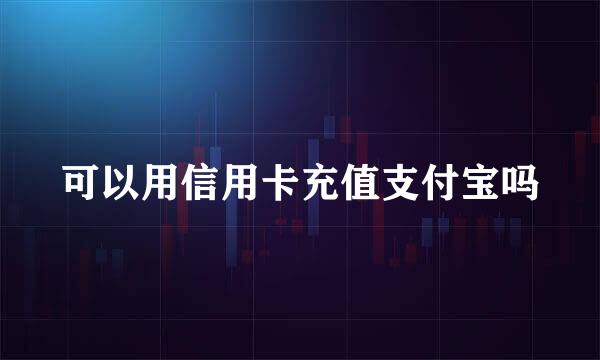 可以用信用卡充值支付宝吗