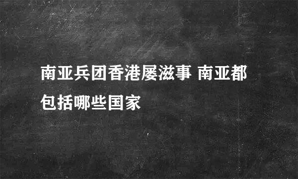 南亚兵团香港屡滋事 南亚都包括哪些国家