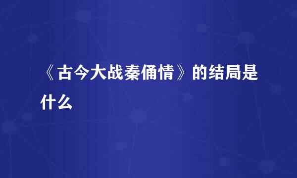 《古今大战秦俑情》的结局是什么