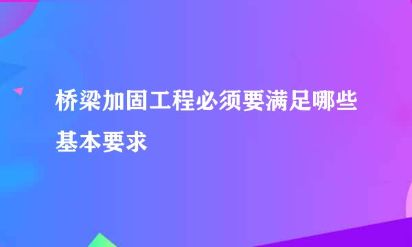 桥梁加固工程必须要满足哪些基本要求