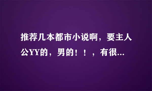 推荐几本都市小说啊，要主人公YY的，男的！！，有很多女人，还写点那种情节的 比如像我的美女大小姐这种的