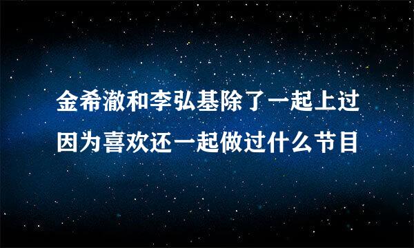 金希澈和李弘基除了一起上过因为喜欢还一起做过什么节目