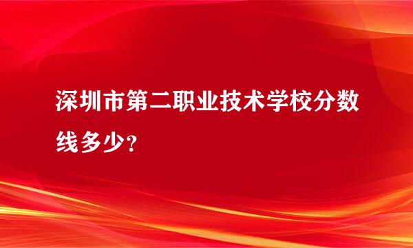 深圳市第二职业技术学校分数线多少？