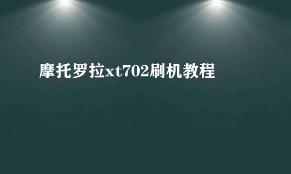 摩托罗拉xt702刷机教程