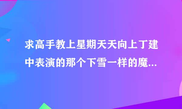 求高手教上星期天天向上丁建中表演的那个下雪一样的魔术。跪求。拜谢。