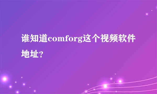 谁知道comforg这个视频软件地址？