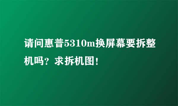 请问惠普5310m换屏幕要拆整机吗？求拆机图！