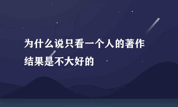 为什么说只看一个人的著作 结果是不大好的