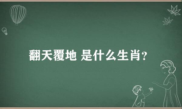 翻天覆地 是什么生肖？