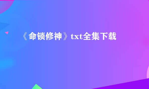 《命锁修神》txt全集下载