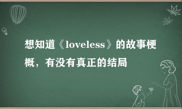 想知道《loveless》的故事梗概，有没有真正的结局