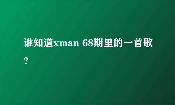 谁知道xman 68期里的一首歌？