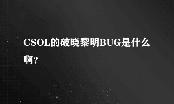 CSOL的破晓黎明BUG是什么啊？