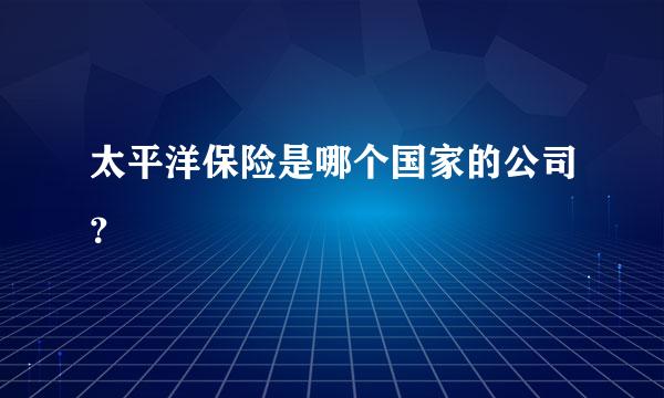 太平洋保险是哪个国家的公司？