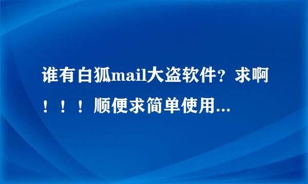 谁有白狐mail大盗软件？求啊！！！顺便求简单使用方法……大神们帮帮忙