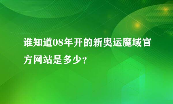 谁知道08年开的新奥运魔域官方网站是多少？