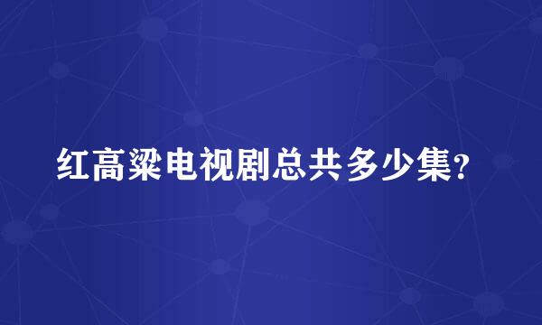 红高粱电视剧总共多少集？