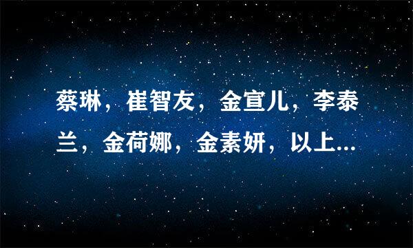 蔡琳，崔智友，金宣儿，李泰兰，金荷娜，金素妍，以上几位演过的电视剧中