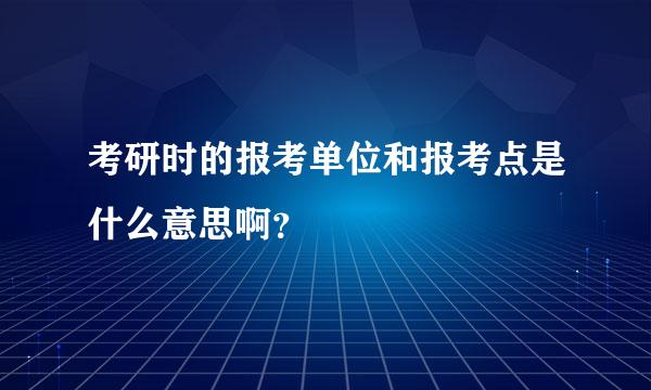 考研时的报考单位和报考点是什么意思啊？